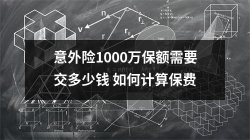 意外险1000万保额需要交多少钱 如何计算保费