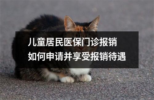 儿童居民医保门诊报销 如何申请并享受报销待遇