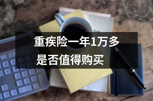 重疾险一年1万多 是否值得购买