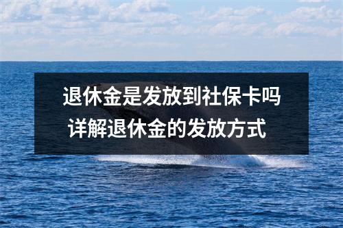 退休金是发放到社保卡吗 详解退休金的发放方式