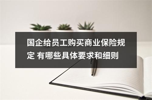 国企给员工购买商业保险规定 有哪些具体要求和细则