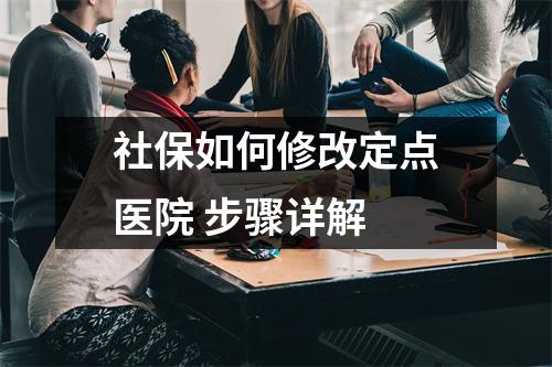 社保如何修改定点医院 步骤详解