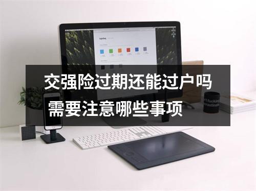 交强险过期还能过户吗 需要注意哪些事项