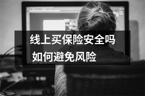 线上买保险安全吗 如何避免风险