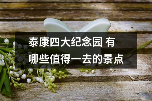 泰康四大纪念园 有哪些值得一去的景点