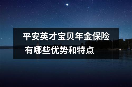 平安英才宝贝年金保险 有哪些优势和特点