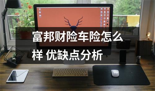 富邦财险车险怎么样 优缺点分析