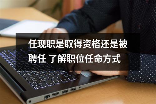 任现职是取得资格还是被聘任 了解职位任命方式
