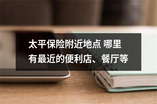 太平保险附近地点 哪里有最近的便利店、餐厅等