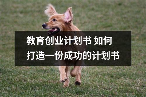 教育创业计划书 如何打造一份成功的计划书