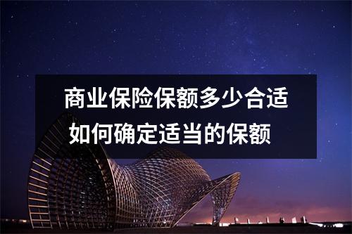 商业保险保额多少合适 如何确定适当的保额