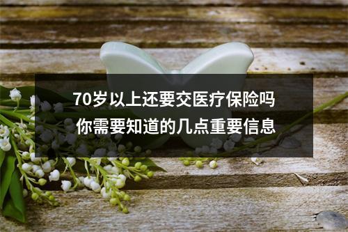 70岁以上还要交医疗保险吗 你需要知道的几点重要信息