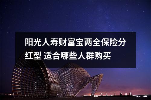 阳光人寿财富宝两全保险分红型 适合哪些人群购买