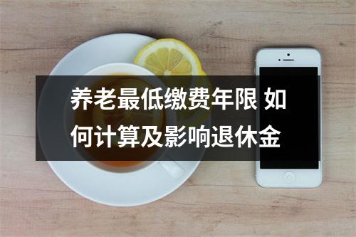 养老最低缴费年限 如何计算及影响退休金