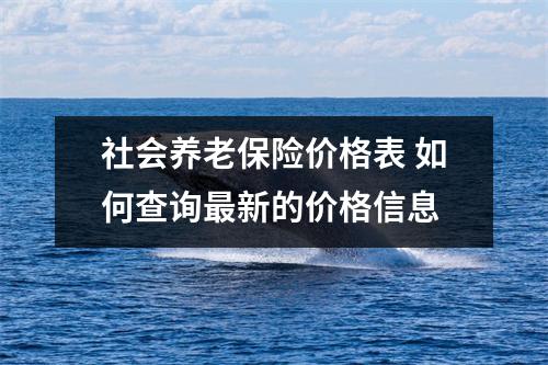社会养老保险价格表 如何查询最新的价格信息