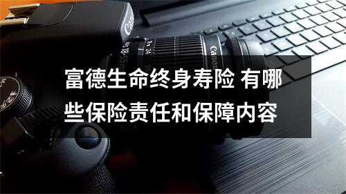 富德生命终身寿险 有哪些保险责任和保障内容