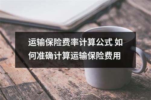 运输保险费率计算公式 如何准确计算运输保险费用