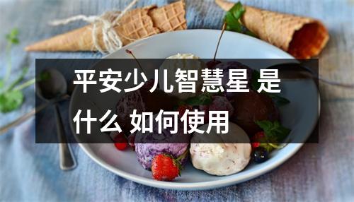 平安少儿智慧星 是什么 如何使用