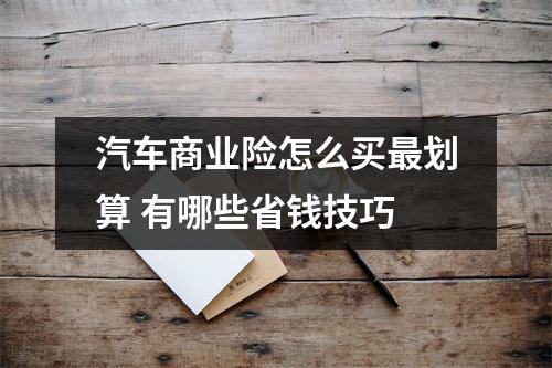 汽车商业险怎么买最划算 有哪些省钱技巧