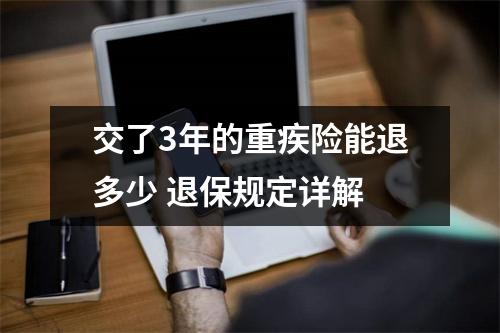 交了3年的重疾险能退多少 退保规定详解