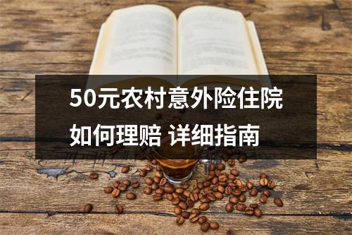 50元农村意外险住院如何理赔 详细指南