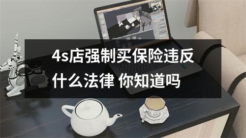 4s店强制买保险违反什么法律 你知道吗 