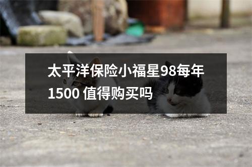太平洋保险小福星98每年1500 值得购买吗