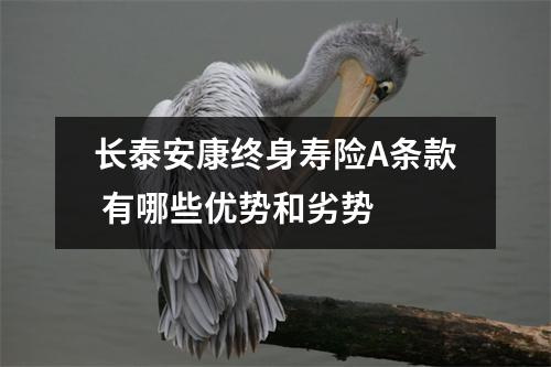 长泰安康终身寿险A条款 有哪些优势和劣势
