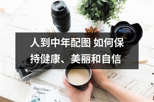 人到中年配图 如何保持健康、美丽和自信