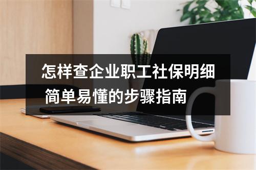 怎样查企业职工社保明细 简单易懂的步骤指南