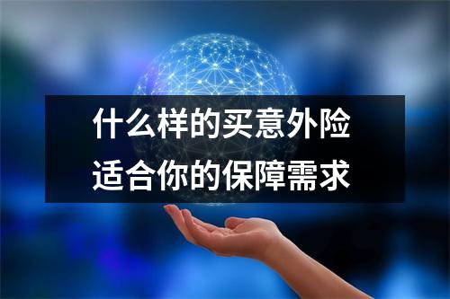 什么样的买意外险 适合你的保障需求