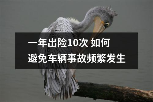 一年出险10次 如何避免车辆事故频繁发生