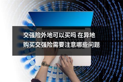 交强险外地可以买吗 在异地购买交强险需要注意哪些问题