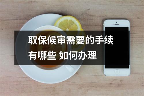 取保候审需要的手续 有哪些 如何办理 