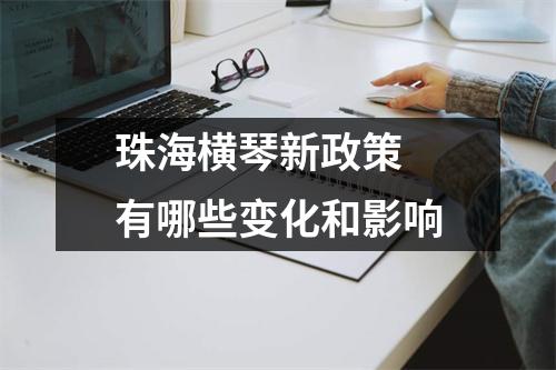 珠海横琴新政策 有哪些变化和影响