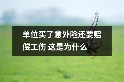 单位买了意外险还要赔偿工伤 这是为什么 