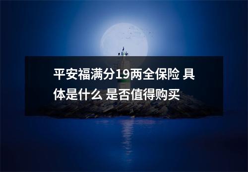 平安福满分19两全保险 具体是什么 是否值得购买