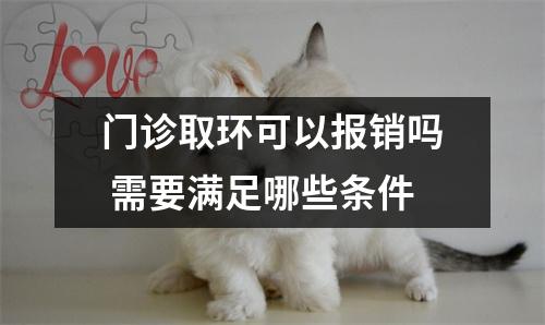 门诊取环可以报销吗 需要满足哪些条件