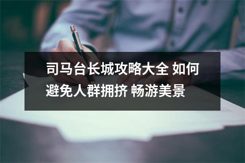 司马台长城攻略大全 如何避免人群拥挤 畅游美景