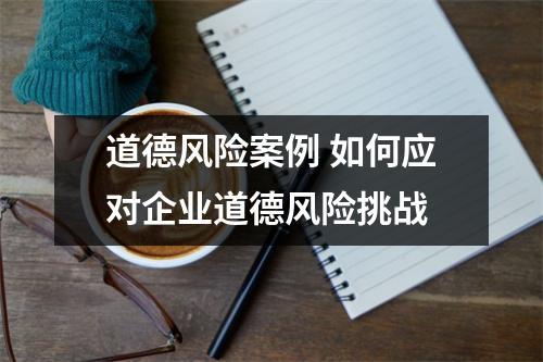 道德风险案例 如何应对企业道德风险挑战