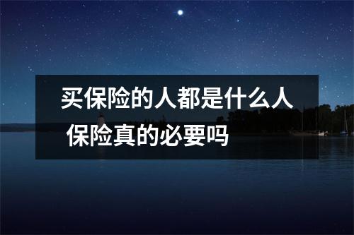 买保险的人都是什么人 保险真的必要吗 