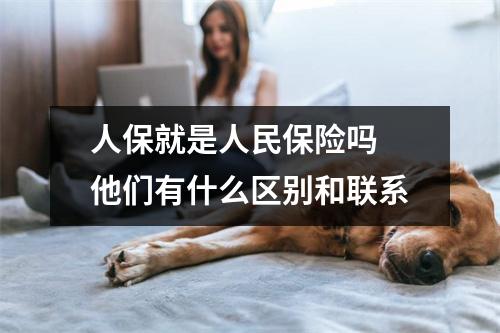 人保就是人民保险吗 他们有什么区别和联系