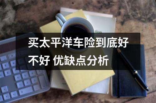 买太平洋车险到底好不好 优缺点分析