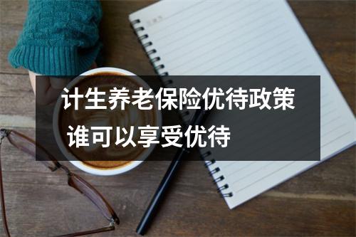 计生养老保险优待政策 谁可以享受优待 