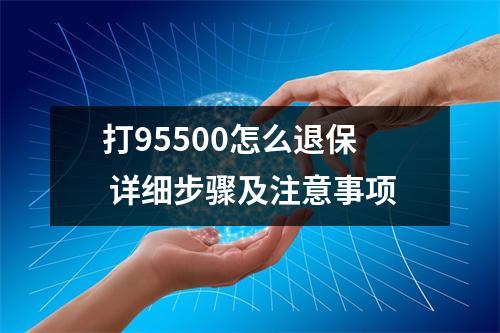 打95500怎么退保 详细步骤及注意事项