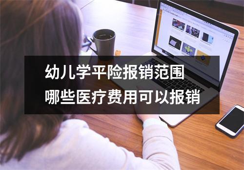 幼儿学平险报销范围 哪些医疗费用可以报销
