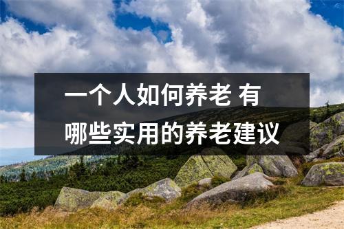 一个人如何养老 有哪些实用的养老建议