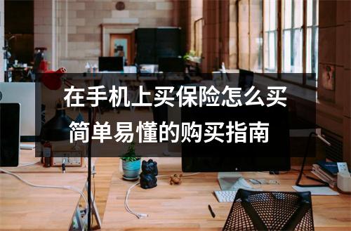 在手机上买保险怎么买 简单易懂的购买指南