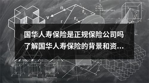 国华人寿保险是正规保险公司吗 了解国华人寿保险的背景和资质