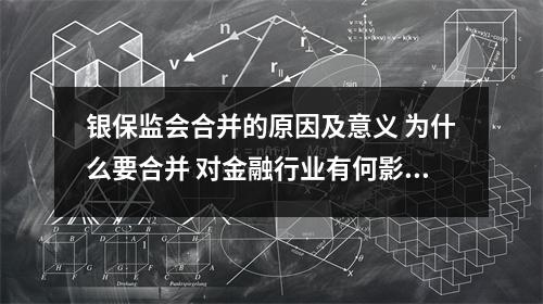 银保监会合并的原因及意义 为什么要合并 对金融行业有何影响